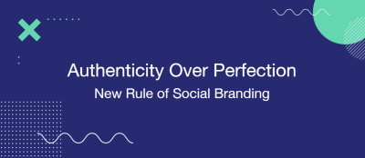 Authenticity Over Perfection: New Rule of Social Branding
