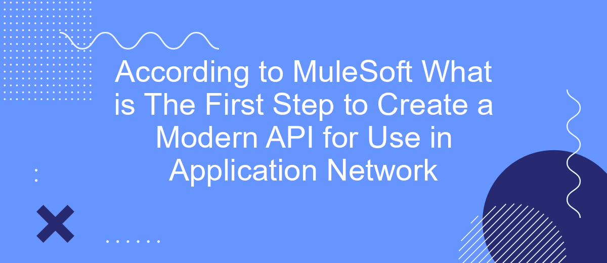 According to MuleSoft What is The First Step to Create a Modern API for Use in Application Network