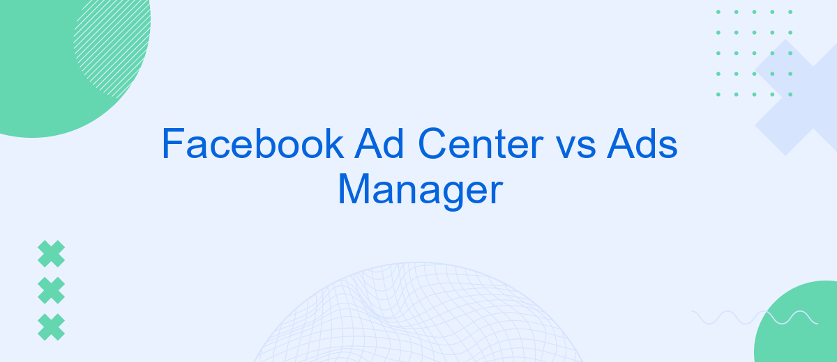 Facebook Ad Center vs Ads Manager