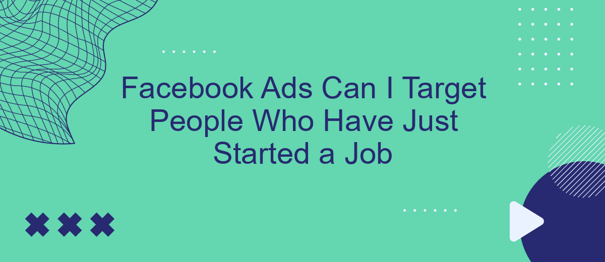 Facebook Ads Can I Target People Who Have Just Started a Job
