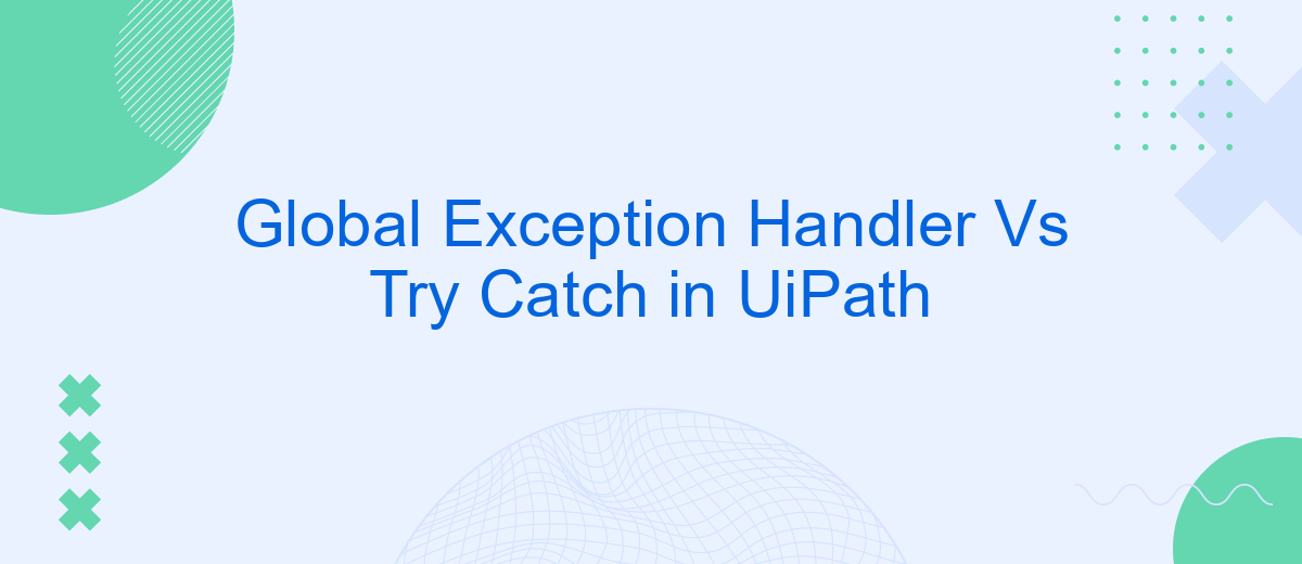 Global Exception Handler Vs Try Catch in UiPath