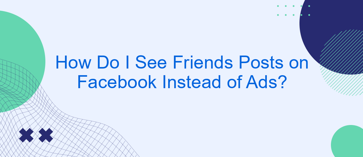 How Do I See Friends Posts on Facebook Instead of Ads?