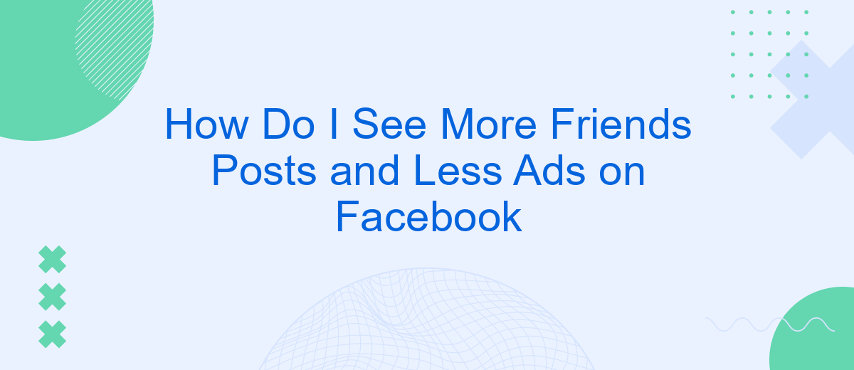How Do I See More Friends Posts and Less Ads on Facebook