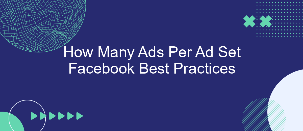 How Many Ads Per Ad Set Facebook Best Practices