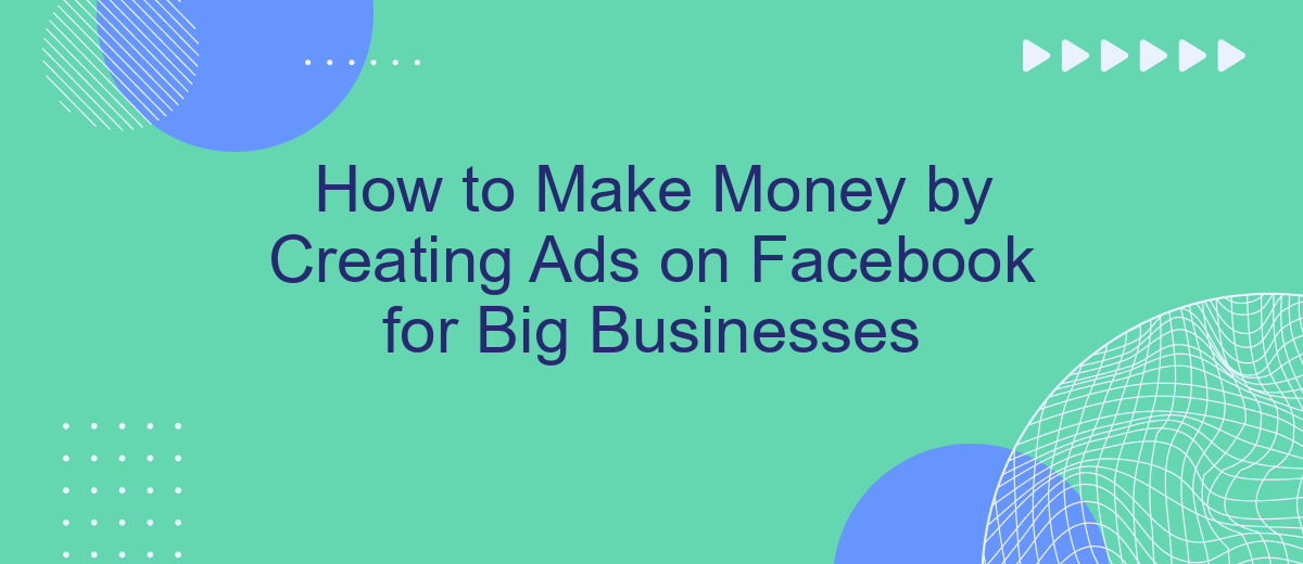 How to Make Money by Creating Ads on Facebook for Big Businesses