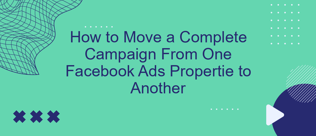 How to Move a Complete Campaign From One Facebook Ads Propertie to Another