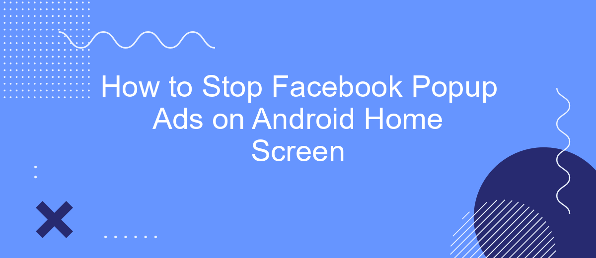 How to Stop Facebook Popup Ads on Android Home Screen