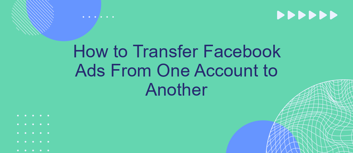 How to Transfer Facebook Ads From One Account to Another