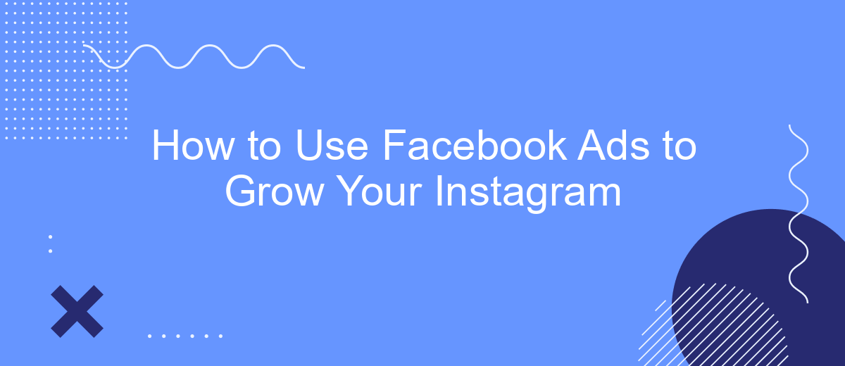 How to Use Facebook Ads to Grow Your Instagram
