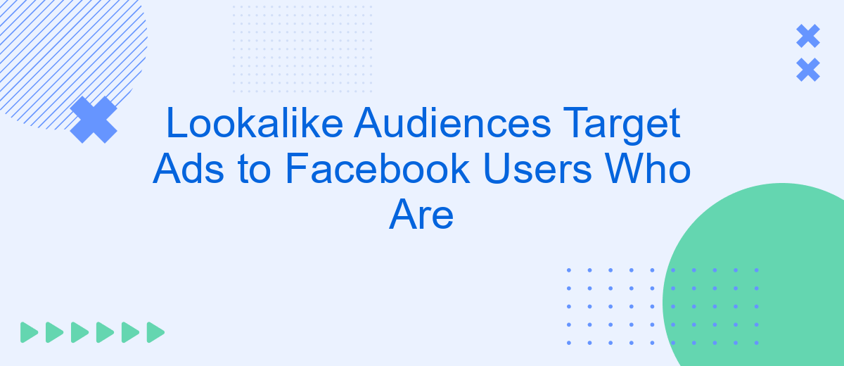 Lookalike Audiences Target Ads to Facebook Users Who Are