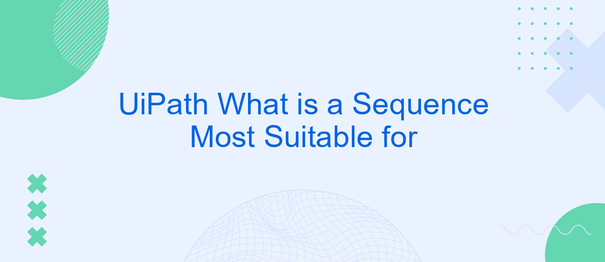 UiPath What is a Sequence Most Suitable for