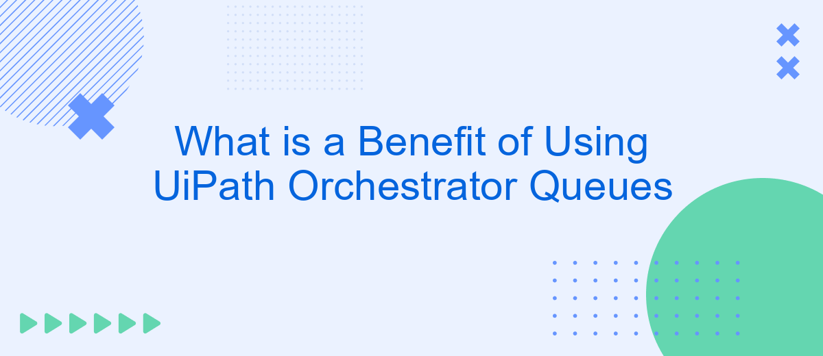 What is a Benefit of Using UiPath Orchestrator Queues