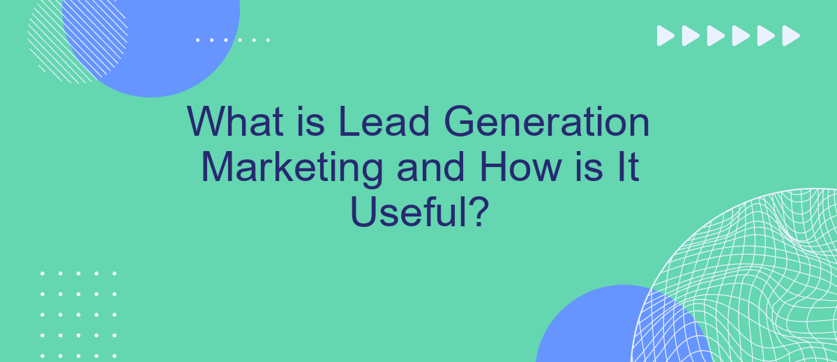 What is Lead Generation Marketing and How is It Useful?