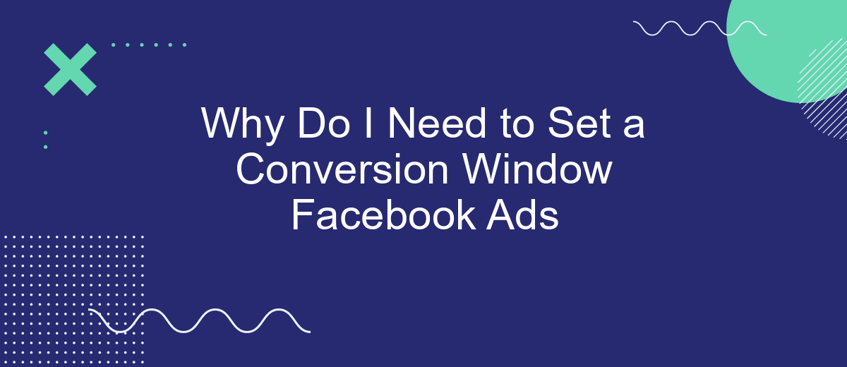 Why Do I Need to Set a Conversion Window Facebook Ads