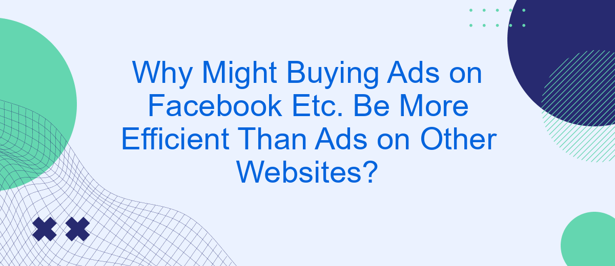 Why Might Buying Ads on Facebook Etc. Be More Efficient Than Ads on Other Websites?