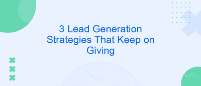 3 Lead Generation Strategies That Keep on Giving