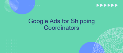 Google Ads for Shipping Coordinators