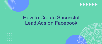 How to Create Sucessful Lead Ads on Facebook