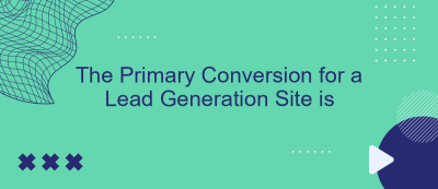 The Primary Conversion for a Lead Generation Site is