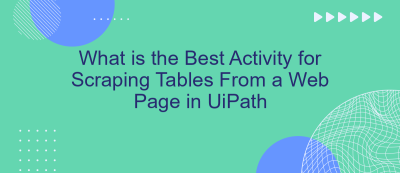 What is the Best Activity for Scraping Tables From a Web Page in UiPath