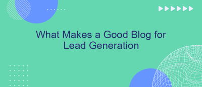 What Makes a Good Blog for Lead Generation