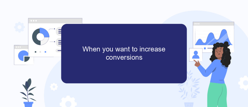 When you want to increase conversions